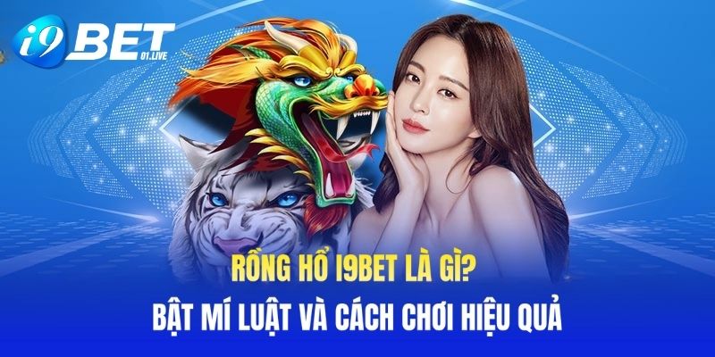 Rồng Hổ I9BET Là Gì? Bật Mí Luật Và Cách Chơi Hiệu Quả